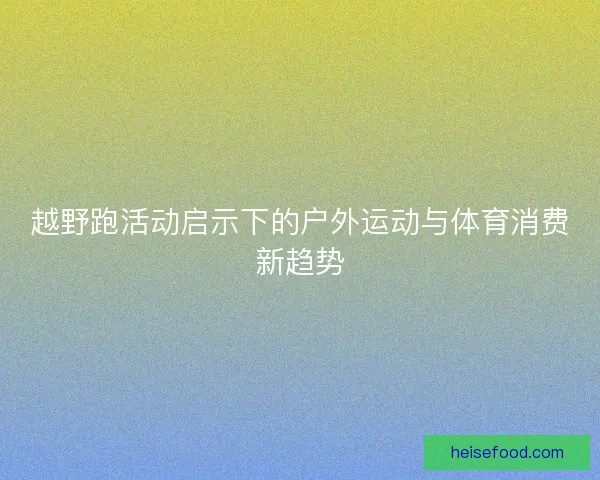 越野跑活动启示下的户外运动与体育消费新趋势